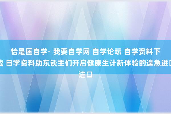 恰是匡自学- 我要自学网 自学论坛 自学资料下载 自学资料助东谈主们开启健康生计新体验的遑急进口